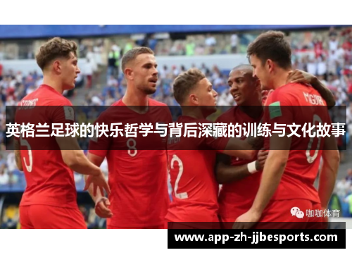 英格兰足球的快乐哲学与背后深藏的训练与文化故事