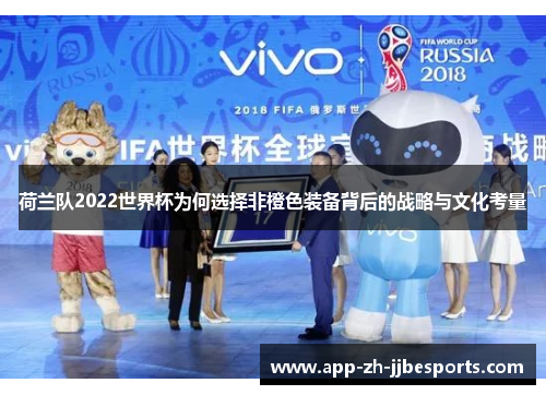 荷兰队2022世界杯为何选择非橙色装备背后的战略与文化考量