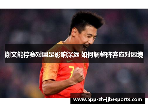 谢文能停赛对国足影响深远 如何调整阵容应对困境