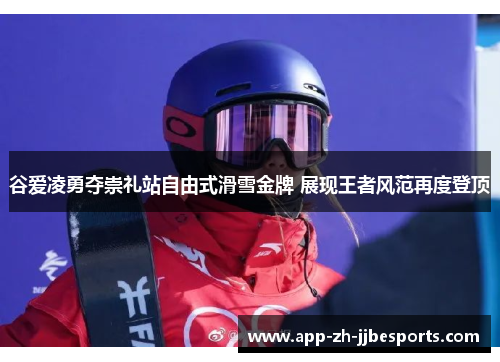 谷爱凌勇夺崇礼站自由式滑雪金牌 展现王者风范再度登顶