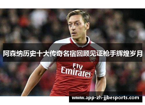 阿森纳历史十大传奇名宿回顾见证枪手辉煌岁月