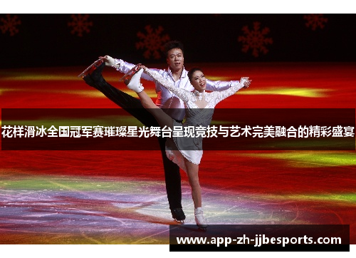 花样滑冰全国冠军赛璀璨星光舞台呈现竞技与艺术完美融合的精彩盛宴