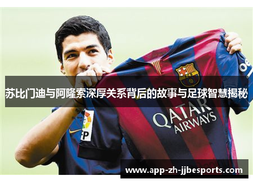 苏比门迪与阿隆索深厚关系背后的故事与足球智慧揭秘
