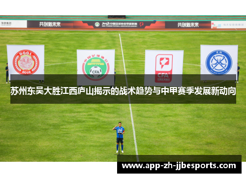 苏州东吴大胜江西庐山揭示的战术趋势与中甲赛季发展新动向 苏州东吴大胜江西庐山揭示的战术趋势与中甲赛季发展新动向