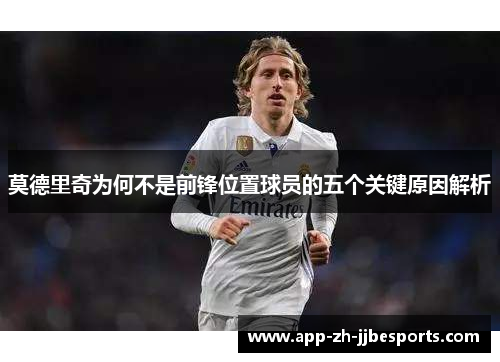 莫德里奇为何不是前锋位置球员的五个关键原因解析