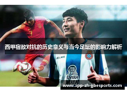 西甲宿敌对抗的历史意义与当今足坛的影响力解析