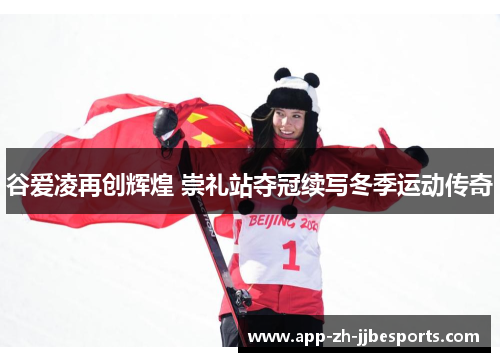 谷爱凌再创辉煌 崇礼站夺冠续写冬季运动传奇