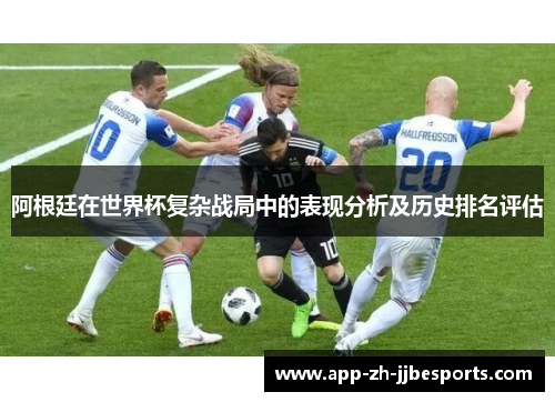 阿根廷在世界杯复杂战局中的表现分析及历史排名评估 阿根廷在世界杯复杂战局中的表现分析及历史排名评估