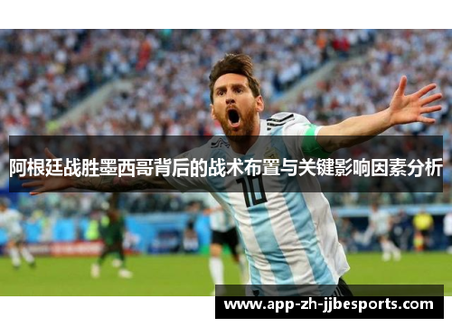 阿根廷战胜墨西哥背后的战术布置与关键影响因素分析 阿根廷战胜墨西哥背后的战术布置与关键影响因素分析