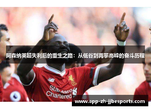 阿森纳英超失利后的重生之路:从低谷到再攀高峰的奋斗历程 阿森纳英超失利后的重生之路:从低谷到再攀高峰的奋斗历程