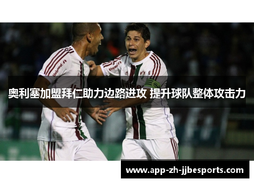 奥利塞加盟拜仁助力边路进攻 提升球队整体攻击力 奥利塞加盟拜仁助力边路进攻 提升球队整体攻击力