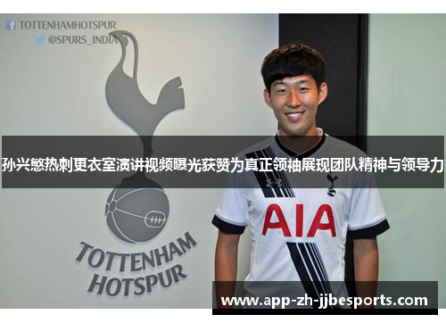 孙兴慜热刺更衣室演讲视频曝光获赞为真正领袖展现团队精神与领导力