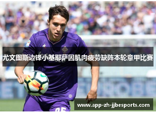 尤文图斯边锋小基耶萨因肌肉疲劳缺阵本轮意甲比赛