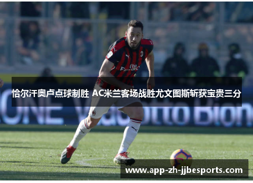 恰尔汗奥卢点球制胜 AC米兰客场战胜尤文图斯斩获宝贵三分 恰尔汗奥卢点球制胜 AC米兰客场战胜尤文图斯斩获宝贵三分