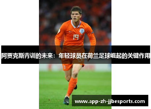 阿贾克斯青训的未来：年轻球员在荷兰足球崛起的关键作用