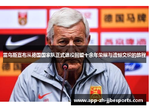 雷乌斯宣布从德国国家队正式退役回望十余年荣耀与遗憾交织的旅程