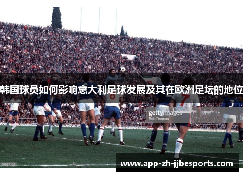 韩国球员如何影响意大利足球发展及其在欧洲足坛的地位