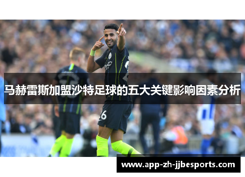 马赫雷斯加盟沙特足球的五大关键影响因素分析