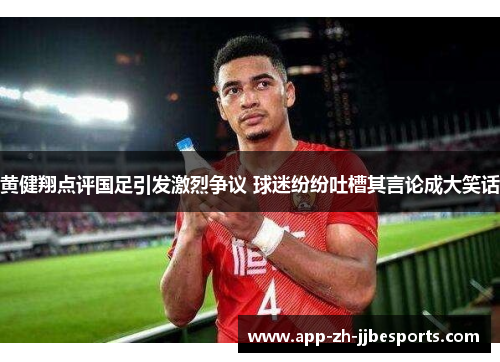 黄健翔点评国足引发激烈争议 球迷纷纷吐槽其言论成大笑话