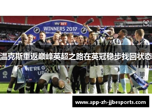 温克斯重返巅峰英超之路在英冠稳步找回状态 温克斯重返巅峰英超之路在英冠稳步找回状态
