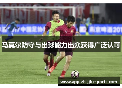 马莫尔防守与出球能力出众获得广泛认可 马莫尔防守与出球能力出众获得广泛认可