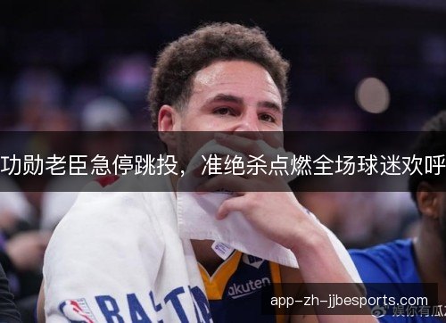 功勋老臣急停跳投，准绝杀点燃全场球迷欢呼