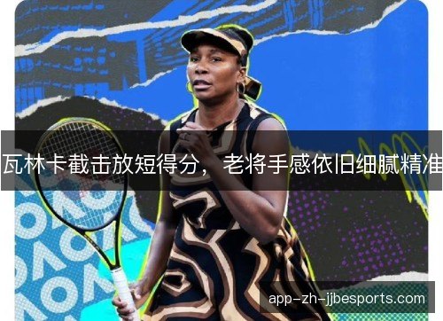 瓦林卡截击放短得分，老将手感依旧细腻精准
