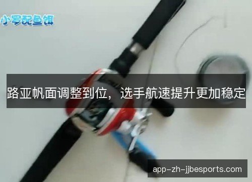 路亚帆面调整到位，选手航速提升更加稳定