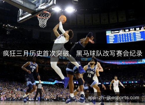 疯狂三月历史首次突破,黑马球队改写赛会纪录 疯狂三月历史首次突破,黑马球队改写赛会纪录