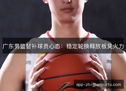 广东男篮替补球员心态：稳定轮换释放板凳火力